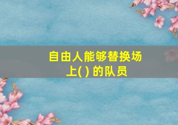 自由人能够替换场上( ) 的队员